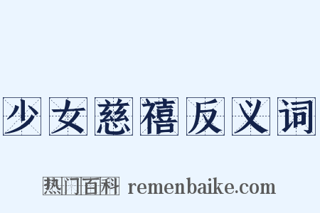 少女慈禧反义词是什么意思的图片